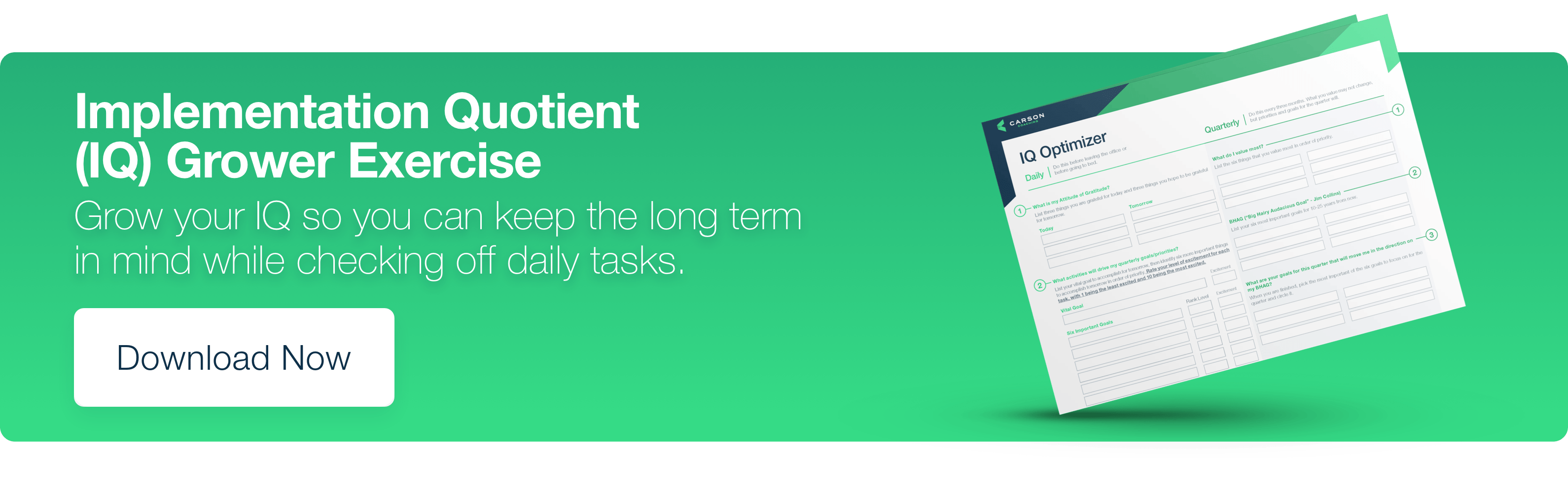 Implementation Quotient (IQ) Grower Exercise. Grow your IQ so you can keep the long term in mind while checking off daily tasks. Download Now